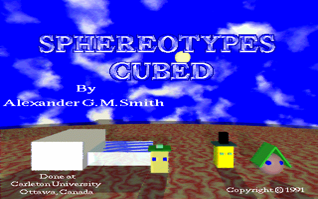 [Title
picture saying: Sphereotypes Cubed, by Alexander G. M. Smith, Done at Carleton
University Ottawa Canada, Copyright 1991.  Against a blue sky with clouds and
a sun, and a wood grain (well, something grain) spherical planetary surface,
from left to right are: White cube, cube of rippling water, hero with blue
eyes, villain with black hat, pink heroine with big blue eyes and a peaked
roof hat]
