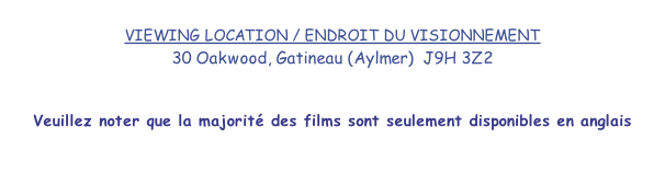 VIEWING LOCATION / ENDROIT DU VISIONNEMENT 30 Oakwood, Gatineau (Aylmer)  J9H 3Z2   Veuillez noter que la majorité des films sont seulement disponibles en anglais
