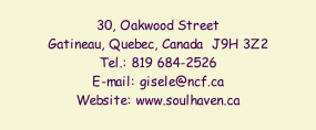30, Oakwood Street Gatineau, Quebec, Canada  J9H 3Z2 Tel.: 819 684-2526 E-mail: gisele@ncf.ca Website: www.soulhaven.ca