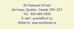 30 Oakwood Street Gatineau, Quebec, Canada J9H 3Z2 Tel.: 819-684-2526 E-mail: gisele@ncf.ca Website: www.soulhaven.ca