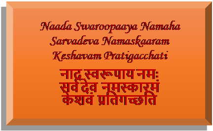 Rectangle: Beveled: Naada Swaroopaaya Namaha
Sarvadeva Namaskaaram
Keshavam Pratigacchati
नाद स्वरूपाय नमः
सर्व देव नमस्कारमं
केशवं प्रतिगच्छति
