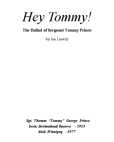 Text Box: Hey Tommy! The Ballad of Sergeant Tommy Princeby Jim Larwill             Sgt.  Thomas  Tommy  George  Prince      born: Brokenhead Reserve    - 1915died: Winnipeg   - 1977